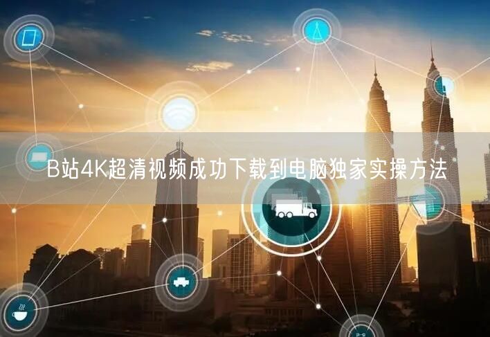 B站4K超清视频成功下载到电脑独家实操方法