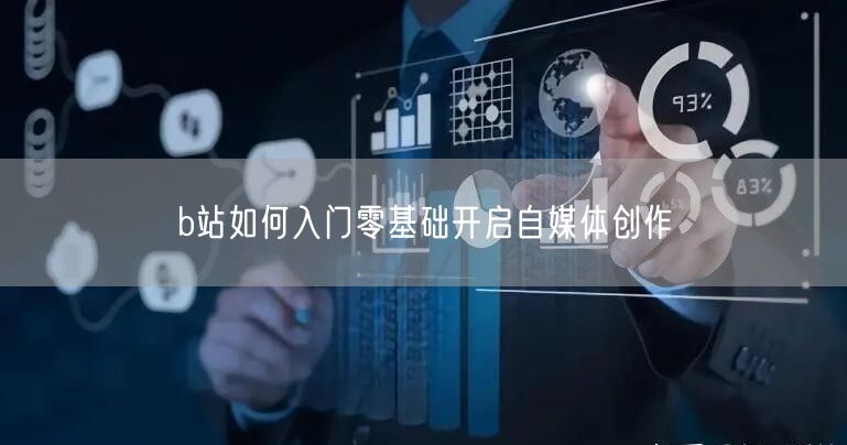 b站如何入门零基础开启自媒体创作
