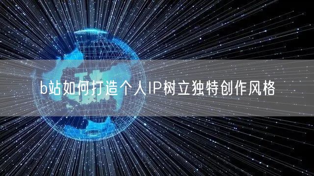 b站如何打造个人IP树立独特创作风格