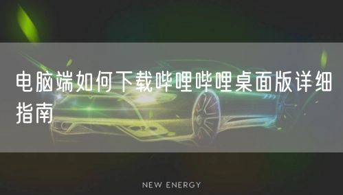 电脑端如何下载哔哩哔哩桌面版详细指南