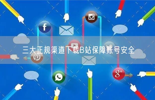 三大正规渠道下载B站保障账号安全
