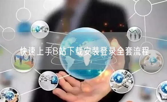 快速上手B站下载安装登录全套流程
