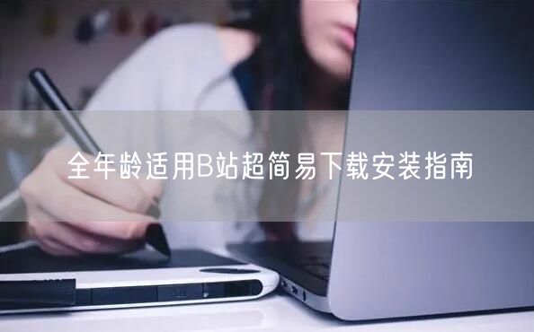 全年龄适用B站超简易下载安装指南