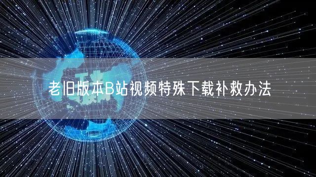 老旧版本B站视频特殊下载补救办法