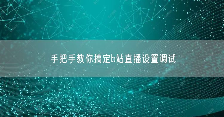 手把手教你搞定b站直播设置调试