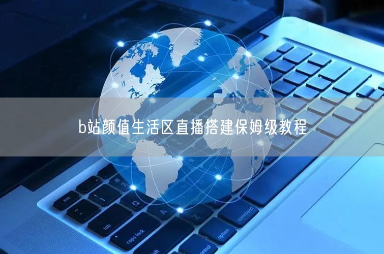 b站颜值生活区直播搭建保姆级教程