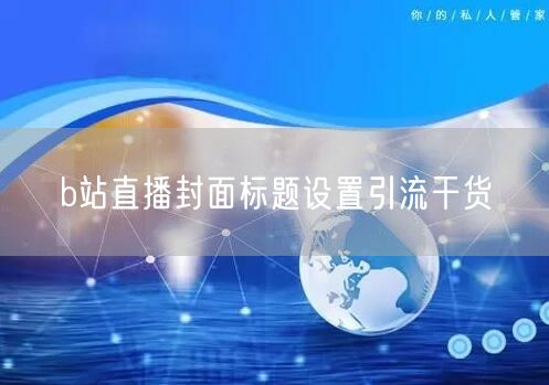b站直播封面标题设置引流干货