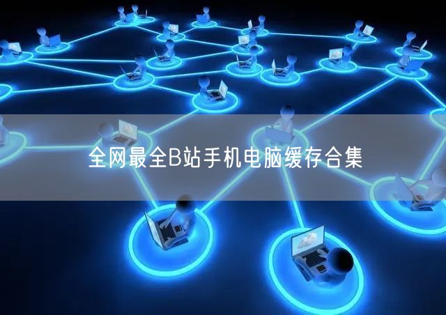 全网最全B站手机电脑缓存合集