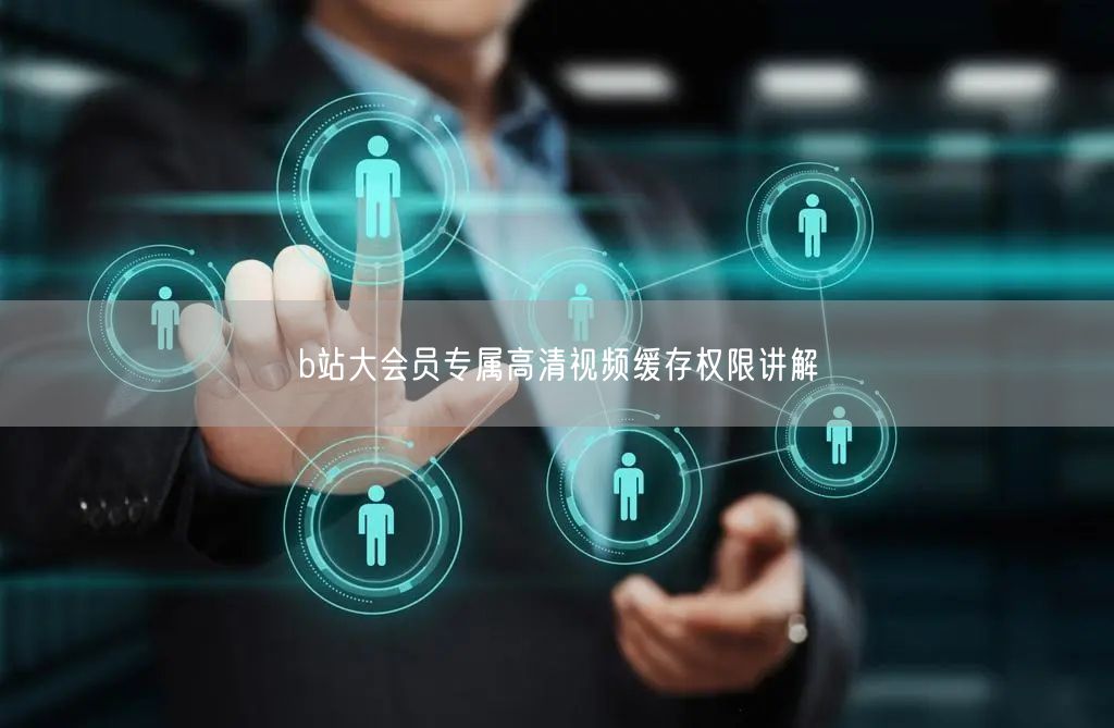 b站大会员专属高清视频缓存权限讲解