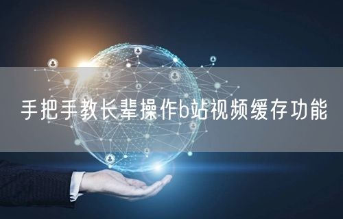手把手教长辈操作b站视频缓存功能