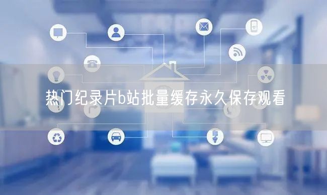 热门纪录片b站批量缓存永久保存观看
