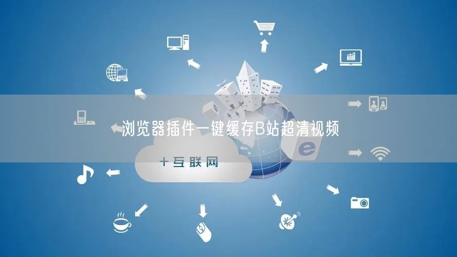 浏览器插件一键缓存B站超清视频