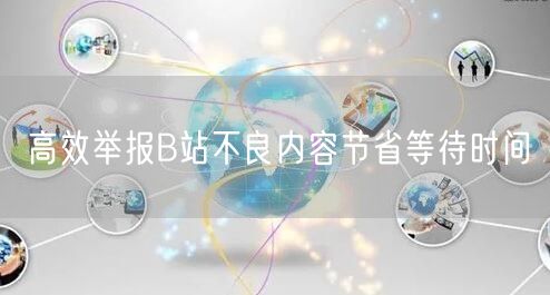高效举报B站不良内容节省等待时间