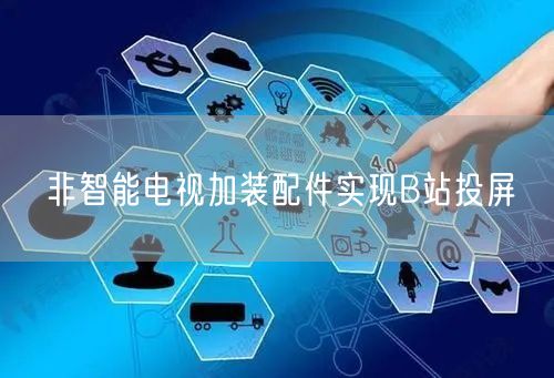 非智能电视加装配件实现B站投屏