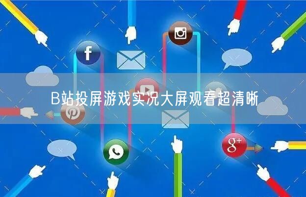 B站投屏游戏实况大屏观看超清晰