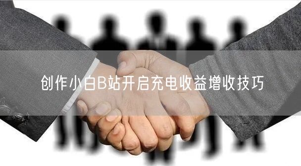 创作小白B站开启充电收益增收技巧